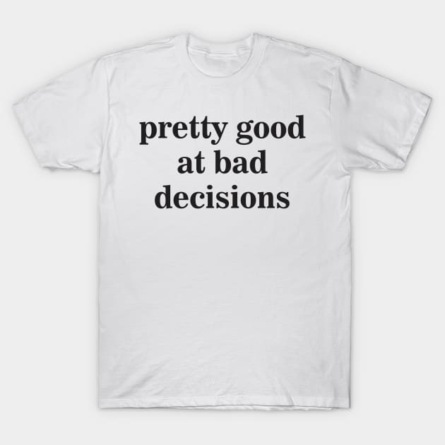 Pretty Good at Bad Decisions T-Shirt by dewinpal